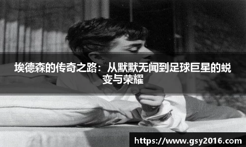 埃德森的传奇之路：从默默无闻到足球巨星的蜕变与荣耀