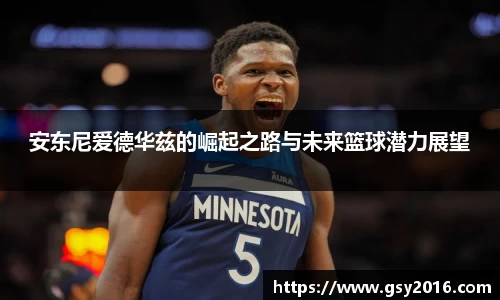 安东尼爱德华兹的崛起之路与未来篮球潜力展望